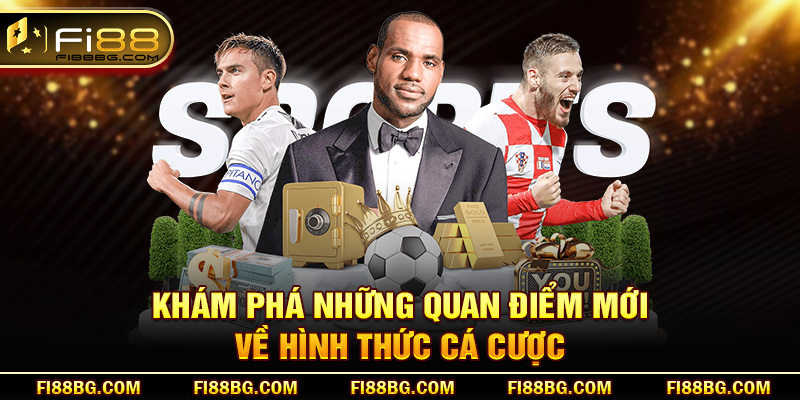 Khám phá những quan điểm mới về hình thức cá cược