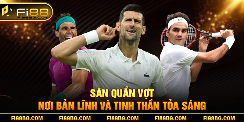 Sân quần vợt – Nơi bản lĩnh và tinh thần tỏa sáng