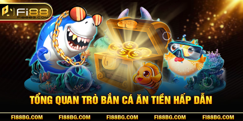 Tổng quan trò bắn cá ăn tiền hấp dẫn